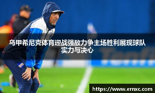 乌甲希尼克体育迎战强敌力争主场胜利展现球队实力与决心