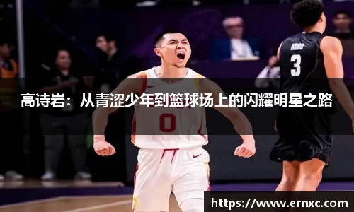 高诗岩：从青涩少年到篮球场上的闪耀明星之路